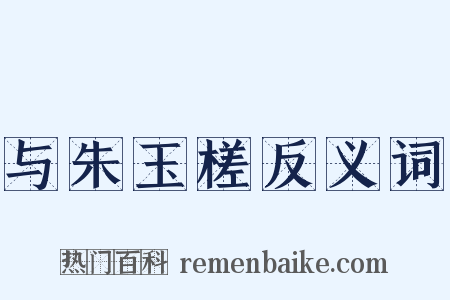 与朱玉槎反义词是什么意思的图片